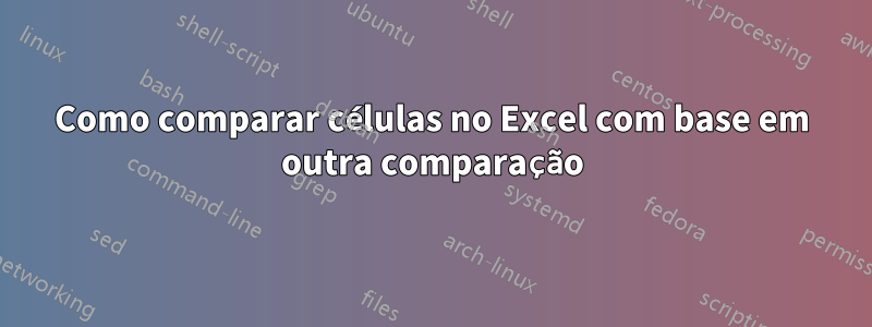 Como comparar células no Excel com base em outra comparação