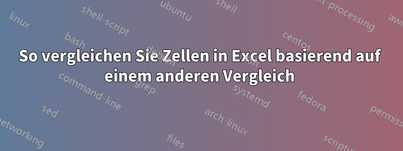 So vergleichen Sie Zellen in Excel basierend auf einem anderen Vergleich