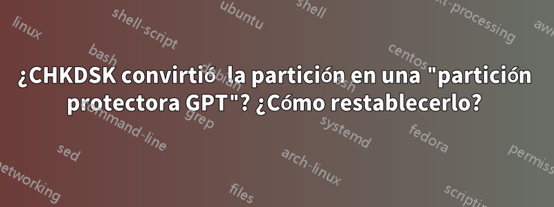 ¿CHKDSK convirtió la partición en una "partición protectora GPT"? ¿Cómo restablecerlo?