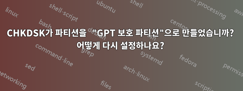 CHKDSK가 파티션을 "GPT 보호 파티션"으로 만들었습니까? 어떻게 다시 설정하나요?