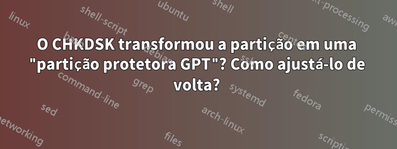 O CHKDSK transformou a partição em uma "partição protetora GPT"? Como ajustá-lo de volta?