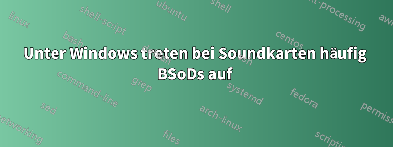 Unter Windows treten bei Soundkarten häufig BSoDs auf