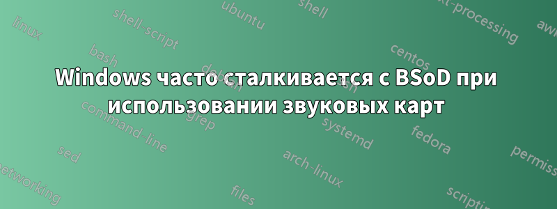 Windows часто сталкивается с BSoD при использовании звуковых карт