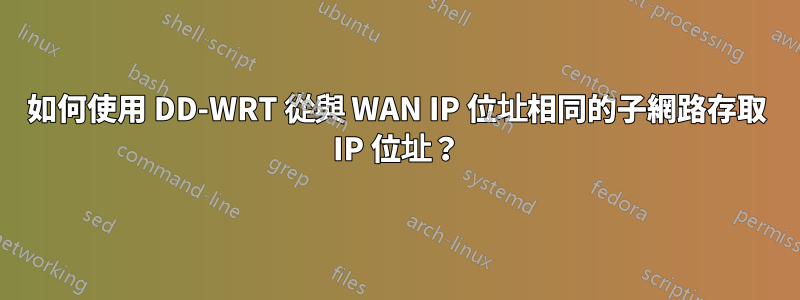 如何使用 DD-WRT 從與 WAN IP 位址相同的子網路存取 IP 位址？