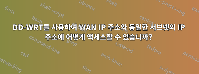 DD-WRT를 사용하여 WAN IP 주소와 동일한 서브넷의 IP 주소에 어떻게 액세스할 수 있습니까?