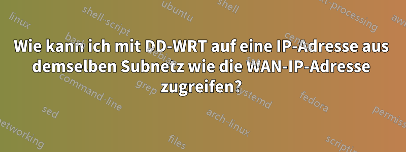 Wie kann ich mit DD-WRT auf eine IP-Adresse aus demselben Subnetz wie die WAN-IP-Adresse zugreifen?