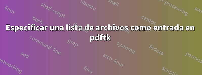 Especificar una lista de archivos como entrada en pdftk