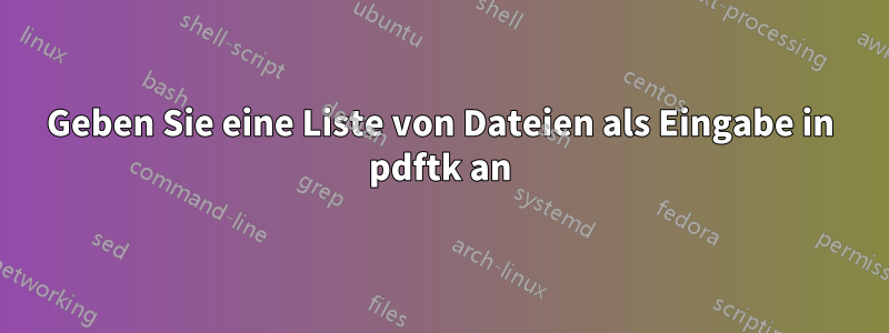 Geben Sie eine Liste von Dateien als Eingabe in pdftk an