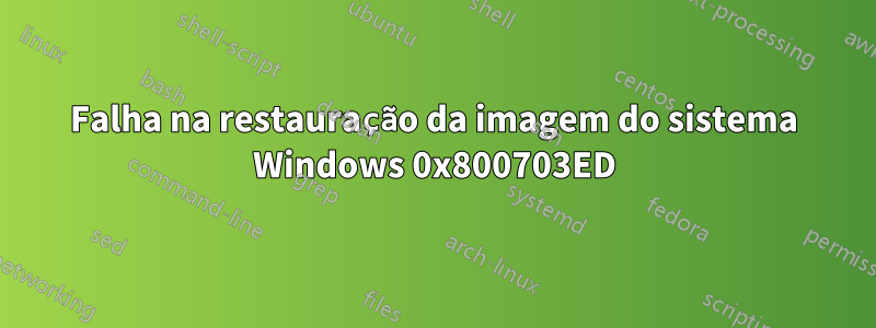 Falha na restauração da imagem do sistema Windows 0x800703ED