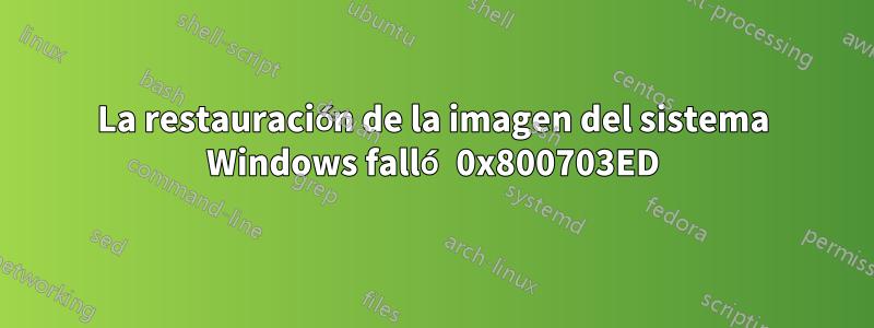 La restauración de la imagen del sistema Windows falló 0x800703ED