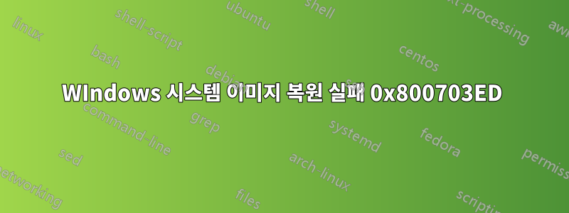 WIndows 시스템 이미지 복원 실패 0x800703ED