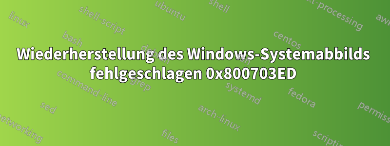 Wiederherstellung des Windows-Systemabbilds fehlgeschlagen 0x800703ED