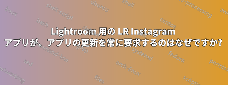 Lightroom 用の LR Instagram アプリが、アプリの更新を常に要求するのはなぜですか?