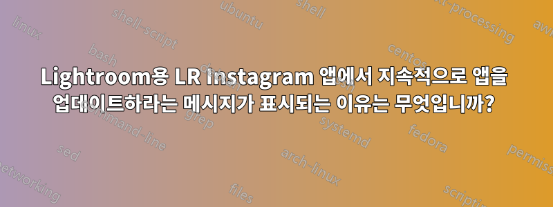 Lightroom용 LR Instagram 앱에서 지속적으로 앱을 업데이트하라는 메시지가 표시되는 이유는 무엇입니까?