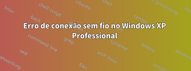 Erro de conexão sem fio no Windows XP Professional