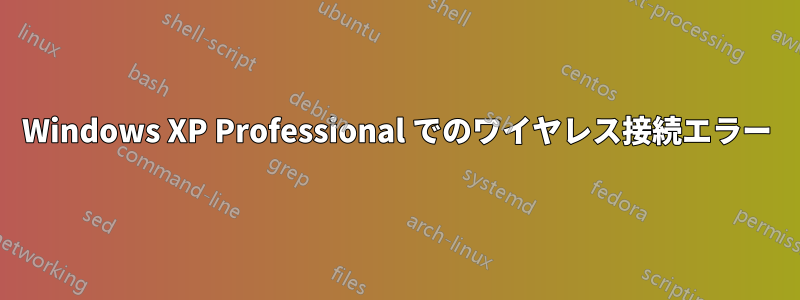 Windows XP Professional でのワイヤレス接続エラー