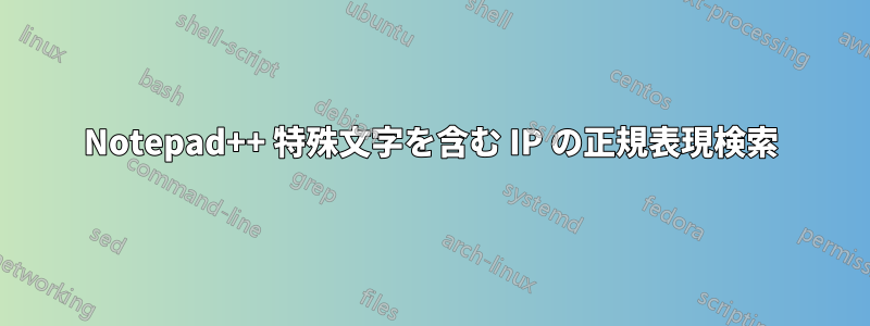 Notepad++ 特殊文字を含む IP の正規表現検索