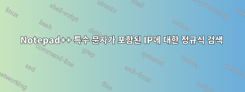 Notepad++ 특수 문자가 포함된 IP에 대한 정규식 검색