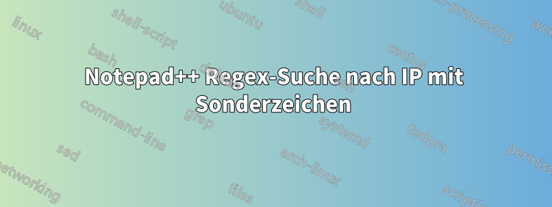 Notepad++ Regex-Suche nach IP mit Sonderzeichen