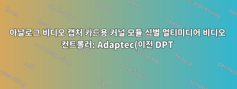 아날로그 비디오 캡처 카드용 커널 모듈 식별 멀티미디어 비디오 컨트롤러: Adaptec(이전 DPT) 장치 9065