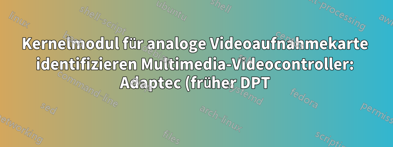 Kernelmodul für analoge Videoaufnahmekarte identifizieren Multimedia-Videocontroller: Adaptec (früher DPT) Gerät 9065