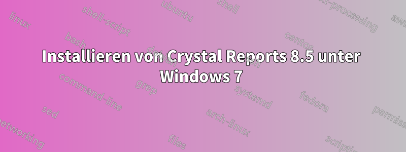 Installieren von Crystal Reports 8.5 unter Windows 7