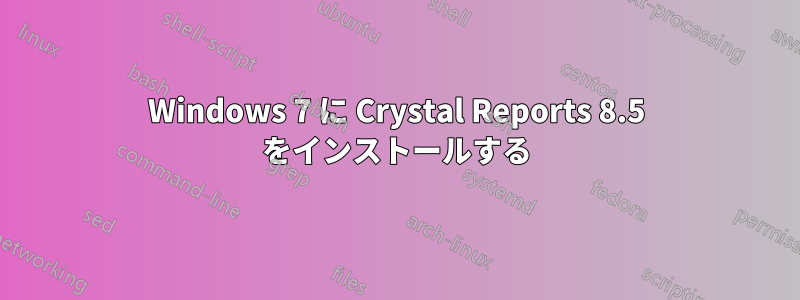 Windows 7 に Crystal Reports 8.5 をインストールする