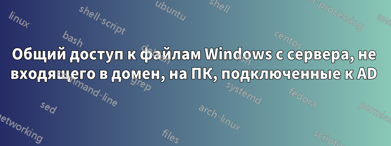 Общий доступ к файлам Windows с сервера, не входящего в домен, на ПК, подключенные к AD