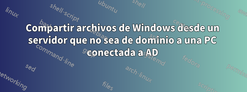 Compartir archivos de Windows desde un servidor que no sea de dominio a una PC conectada a AD