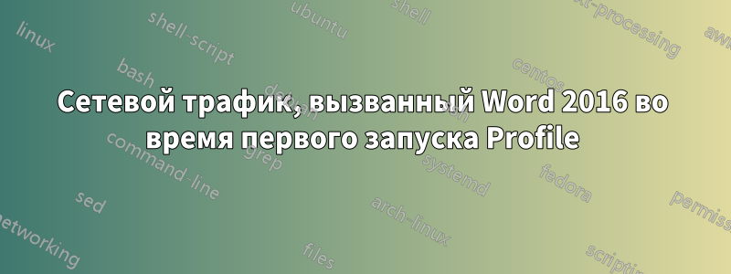 Сетевой трафик, вызванный Word 2016 во время первого запуска Profile