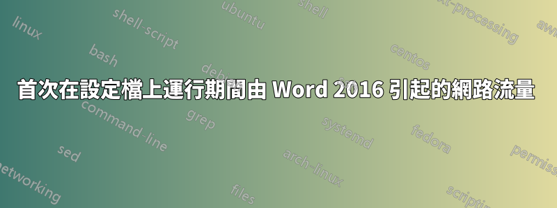 首次在設定檔上運行期間由 Word 2016 引起的網路流量