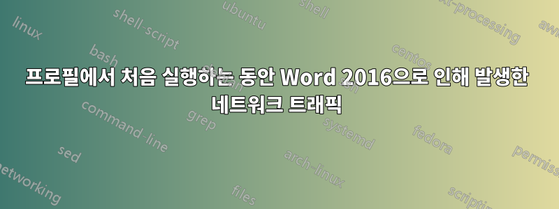 프로필에서 처음 실행하는 동안 Word 2016으로 인해 발생한 네트워크 트래픽