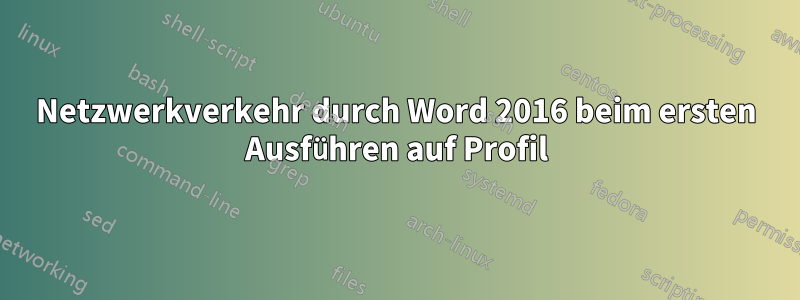 Netzwerkverkehr durch Word 2016 beim ersten Ausführen auf Profil