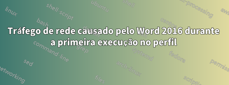 Tráfego de rede causado pelo Word 2016 durante a primeira execução no perfil