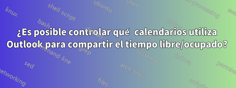 ¿Es posible controlar qué calendarios utiliza Outlook para compartir el tiempo libre/ocupado?