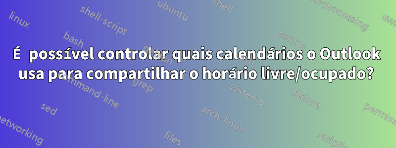 É possível controlar quais calendários o Outlook usa para compartilhar o horário livre/ocupado?