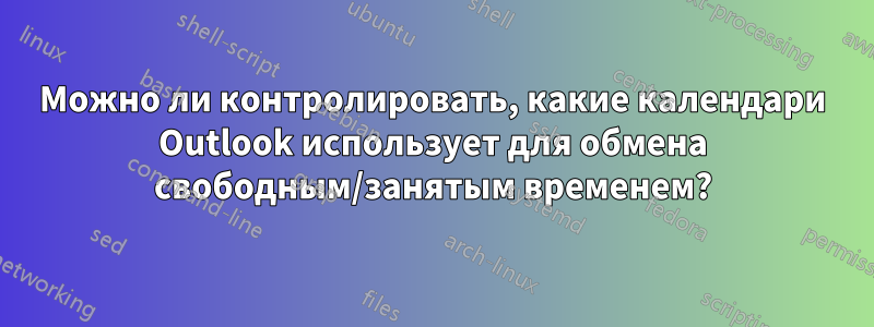 Можно ли контролировать, какие календари Outlook использует для обмена свободным/занятым временем?