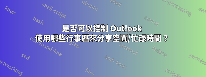 是否可以控制 Outlook 使用哪些行事曆來分享空閒/忙碌時間？