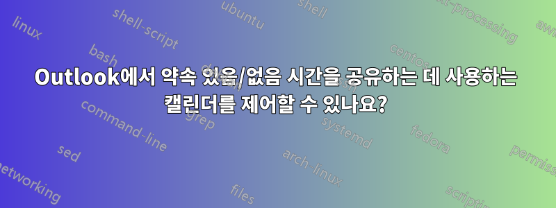 Outlook에서 약속 있음/없음 시간을 공유하는 데 사용하는 캘린더를 제어할 수 있나요?