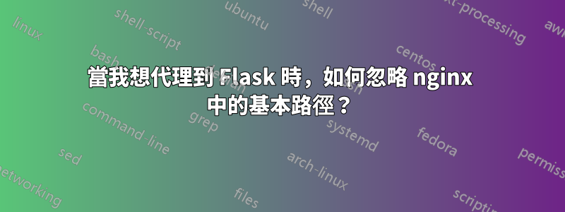 當我想代理到 Flask 時，如何忽略 nginx 中的基本路徑？