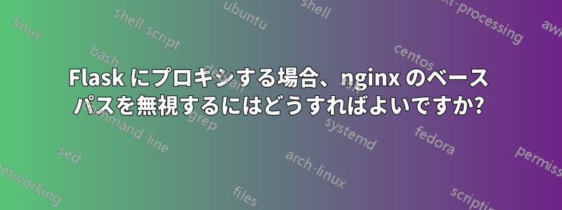 Flask にプロキシする場合、nginx のベース パスを無視するにはどうすればよいですか?