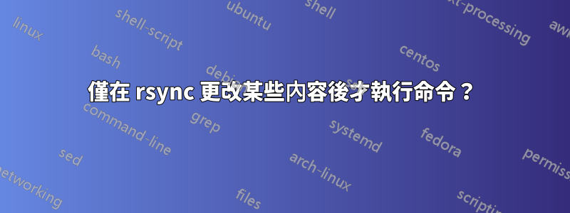 僅在 rsync 更改某些內容後才執行命令？