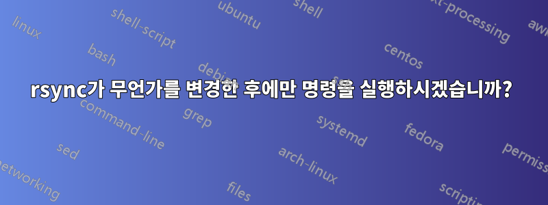 rsync가 무언가를 변경한 후에만 명령을 실행하시겠습니까?