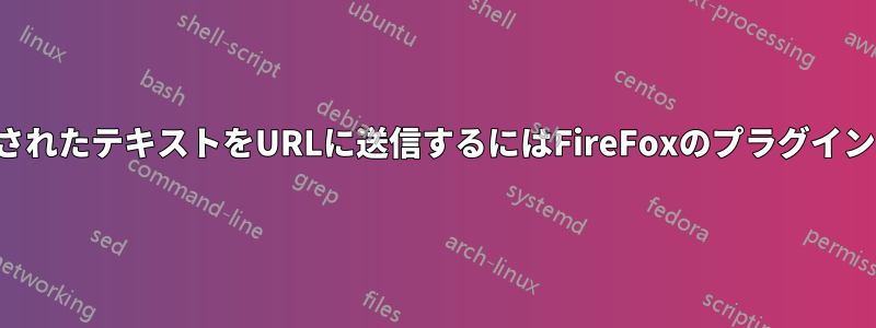 ハイライトされたテキストをURLに送信するにはFireFoxのプラグインが必要です