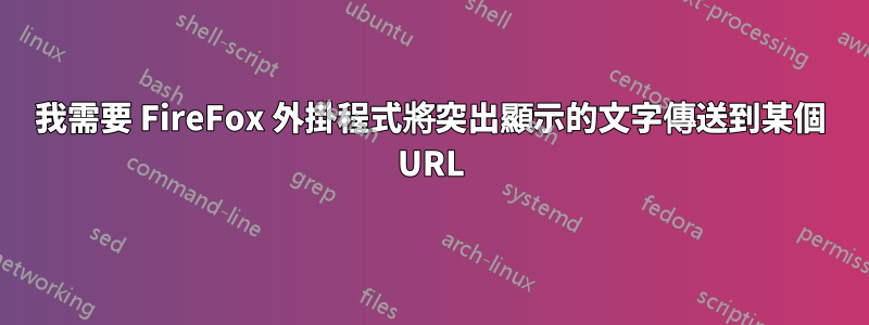 我需要 FireFox 外掛程式將突出顯示的文字傳送到某個 URL