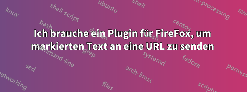 Ich brauche ein Plugin für FireFox, um markierten Text an eine URL zu senden