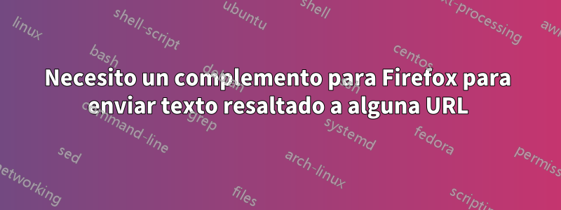 Necesito un complemento para Firefox para enviar texto resaltado a alguna URL