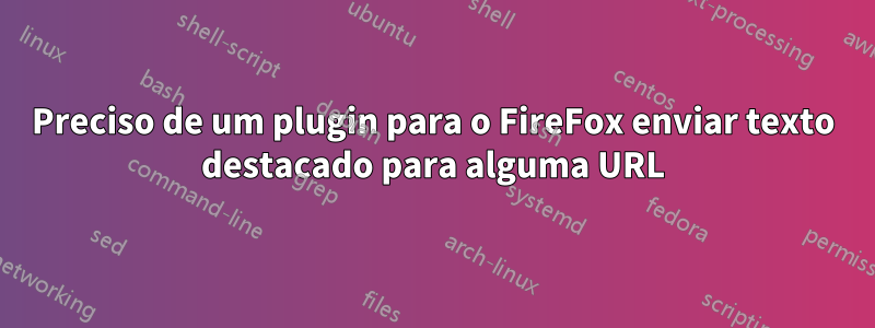 Preciso de um plugin para o FireFox enviar texto destacado para alguma URL