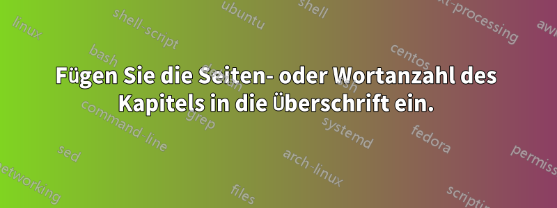 Fügen Sie die Seiten- oder Wortanzahl des Kapitels in die Überschrift ein.