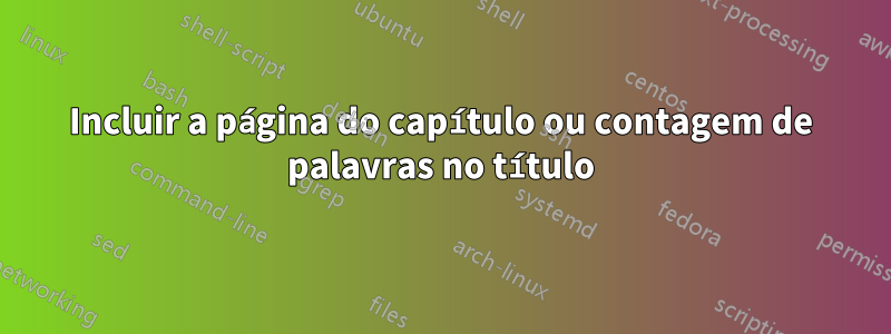 Incluir a página do capítulo ou contagem de palavras no título